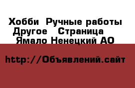 Хобби. Ручные работы Другое - Страница 2 . Ямало-Ненецкий АО